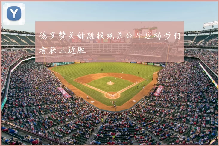德罗赞关键跳投绝杀公牛逆转步行者获三连胜