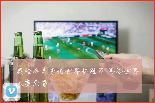奥恰洛夫夺得世界杯冠军 再添世界大赛荣誉
