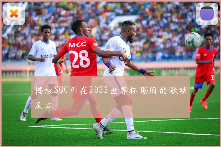 揭秘SOC币在2022世界杯期间的涨跌剧本