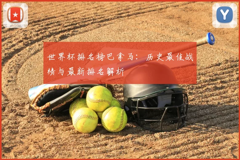 世界杯排名榜巴拿马:历史最佳战绩与最新排名解析