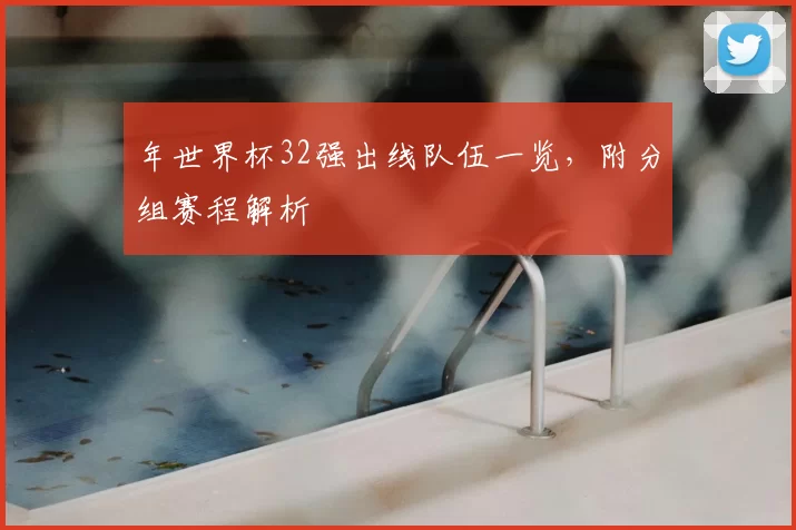 年世界杯32强出线队伍一览，附分组赛程解析