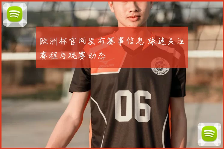 欧洲杯官网发布赛事信息 球迷关注赛程与观赛动态
