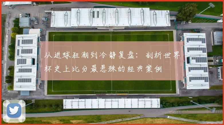 从进球狂潮到冷静复盘:剖析世界杯史上比分最悬殊的经典案例