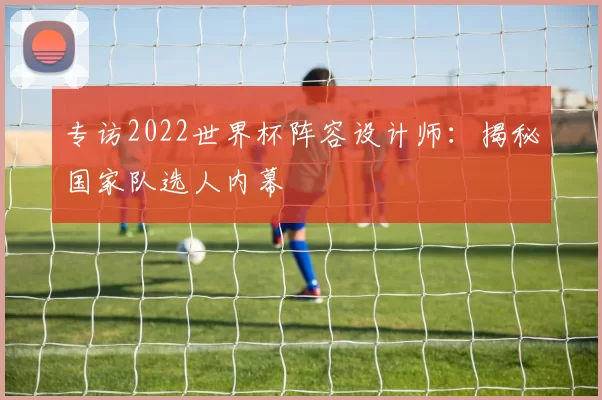 专访2022世界杯阵容设计师:揭秘国家队选人内幕