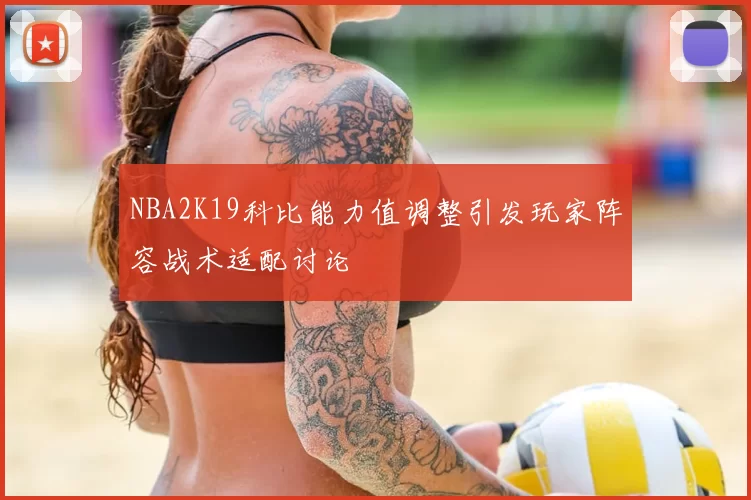 NBA2K19科比能力值调整引发玩家阵容战术适配讨论