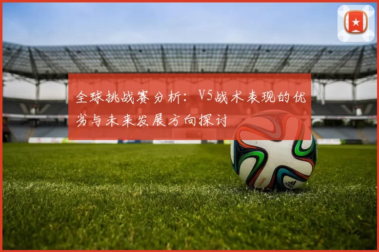 全球挑战赛分析：V5战术表现的优劣与未来发展方向探讨