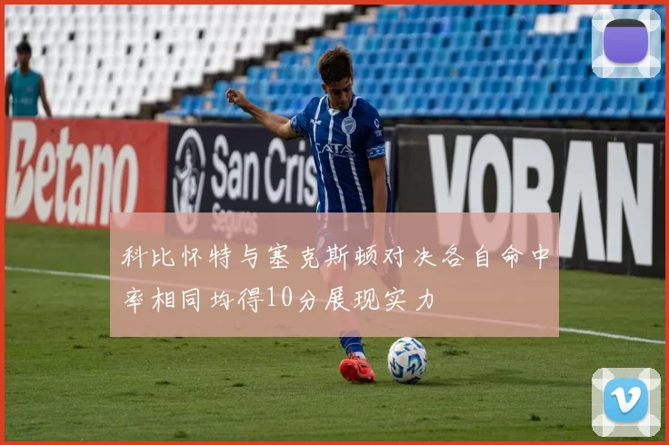 科比怀特与塞克斯顿对决各自命中率相同均得10分展现实力