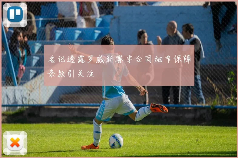 名记透露罗威新赛季合同细节保障条款引关注