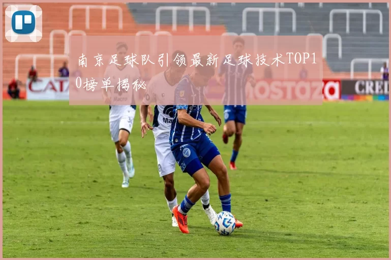 南京足球队引领最新足球技术TOP10榜单揭秘