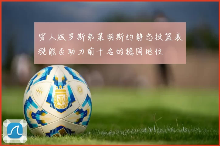 穷人版罗斯弗莱明斯的静态投篮表现能否助力前十名的稳固地位
