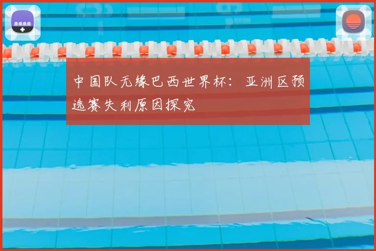 中国队无缘巴西世界杯：亚洲区预选赛失利原因探究