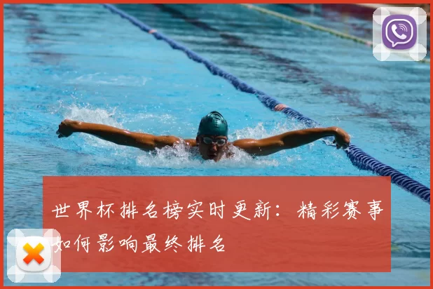 世界杯排名榜实时更新:精彩赛事如何影响最终排名