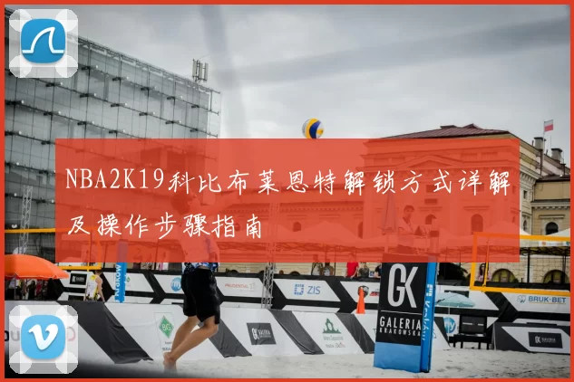 NBA2K19科比布莱恩特解锁方式详解及操作步骤指南