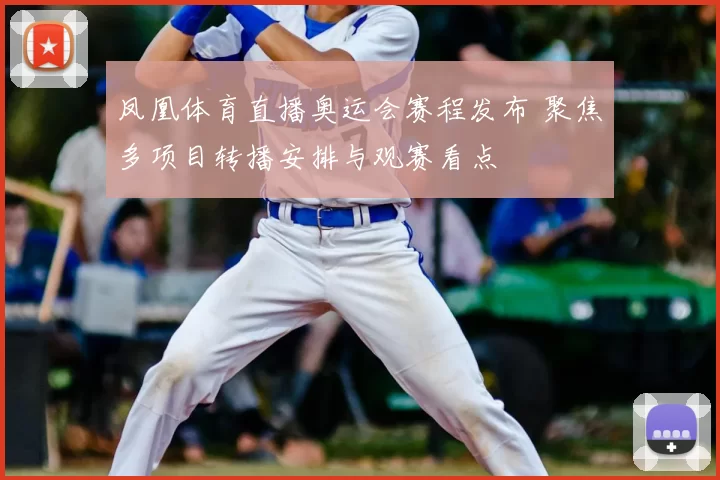 凤凰体育直播奥运会赛程发布 聚焦多项目转播安排与观赛看点