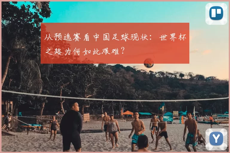 从预选赛看中国足球现状：世界杯之路为何如此艰难？