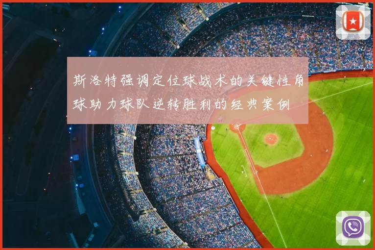 斯洛特强调定位球战术的关键性角球助力球队逆转胜利的经典案例