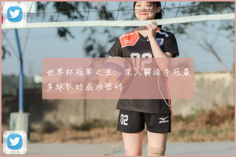 世界杯冠军之王：深入解读夺冠最多球队的成功密码