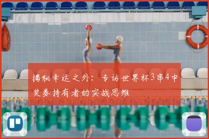 揭秘幸运之外:专访世界杯3串4中奖券持有者的实战思维