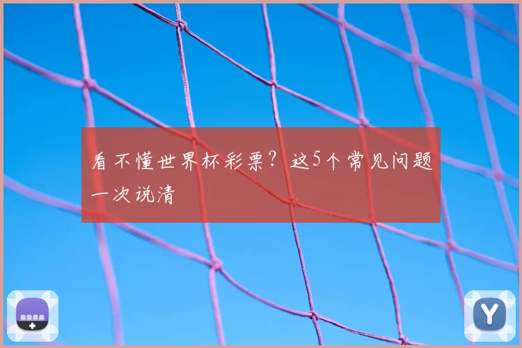 看不懂世界杯彩票?这5个常见问题一次说清