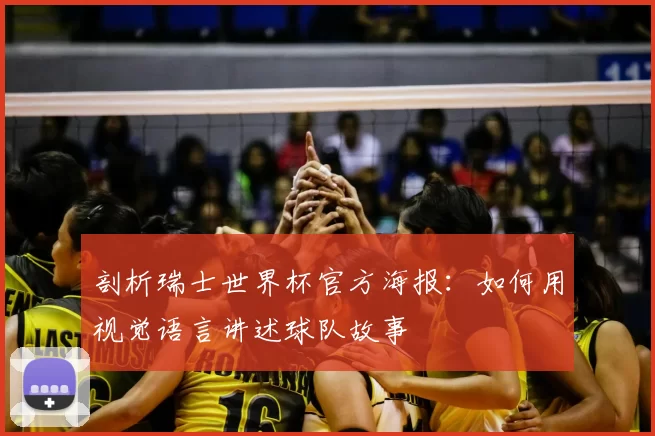 剖析瑞士世界杯官方海报：如何用视觉语言讲述球队故事