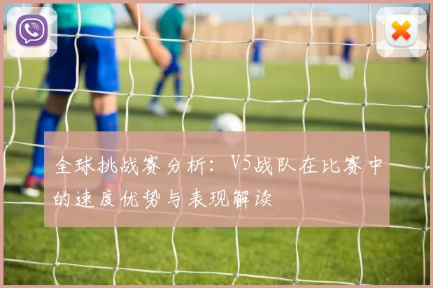 全球挑战赛分析：V5战队在比赛中的速度优势与表现解读