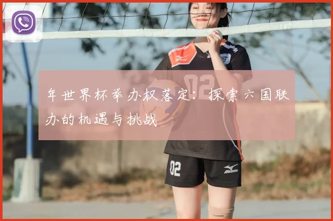 年世界杯举办权落定：探索六国联办的机遇与挑战