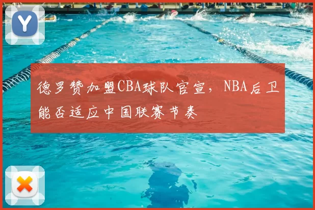 德罗赞加盟CBA球队官宣,NBA后卫能否适应中国联赛节奏