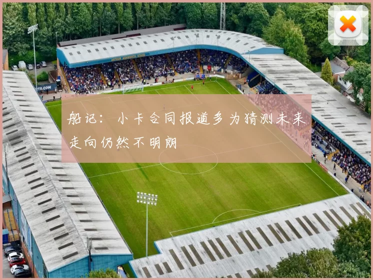 船记：小卡合同报道多为猜测未来走向仍然不明朗