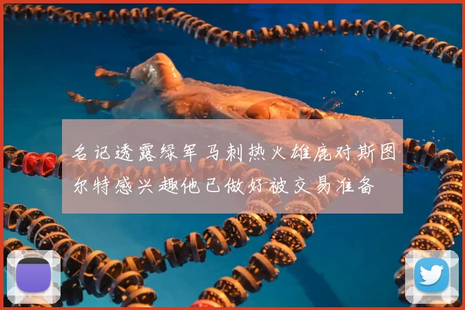 名记透露绿军马刺热火雄鹿对斯图尔特感兴趣他已做好被交易准备