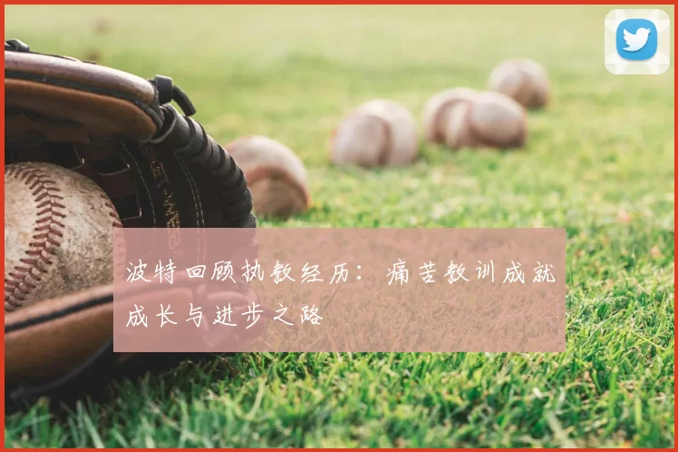 波特回顾执教经历：痛苦教训成就成长与进步之路