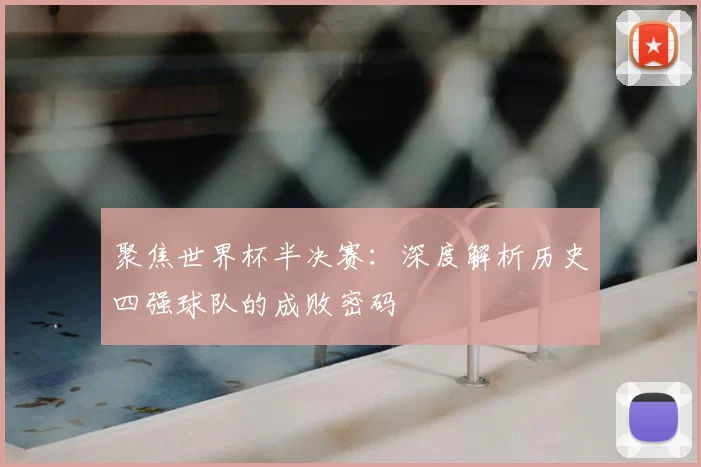 聚焦世界杯半决赛：深度解析历史四强球队的成败密码