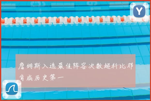 詹姆斯入选最佳阵容次数超科比邓肯成历史第一