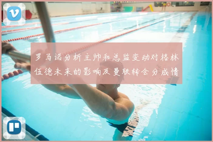 罗马诺分析主帅和总监变动对格林伍德未来的影响及曼联转会分成情况