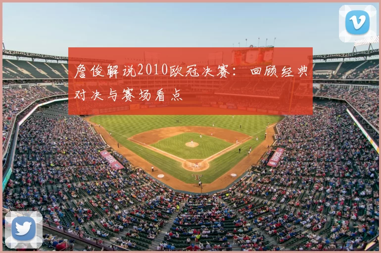 詹俊解说2010欧冠决赛：回顾经典对决与赛场看点