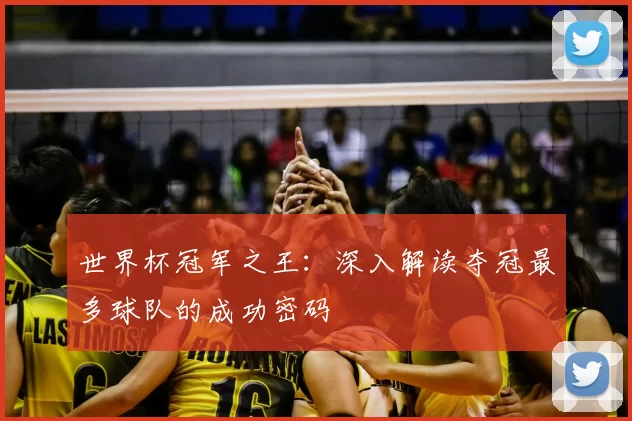 世界杯冠军之王：深入解读夺冠最多球队的成功密码