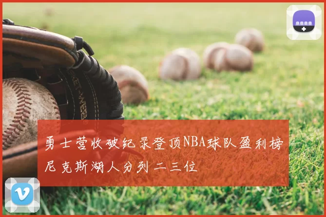勇士营收破纪录登顶NBA球队盈利榜尼克斯湖人分列二三位