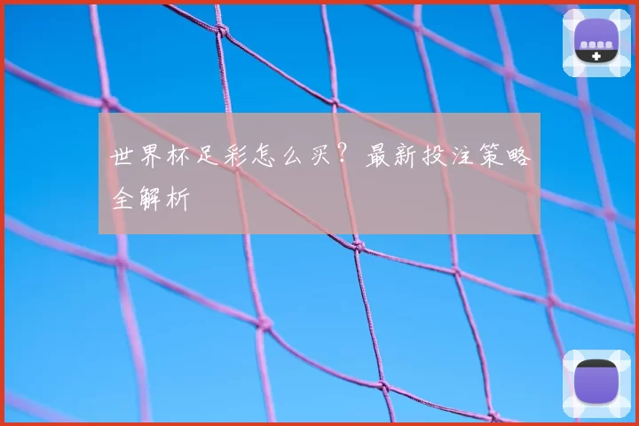 世界杯足彩怎么买？最新投注策略全解析