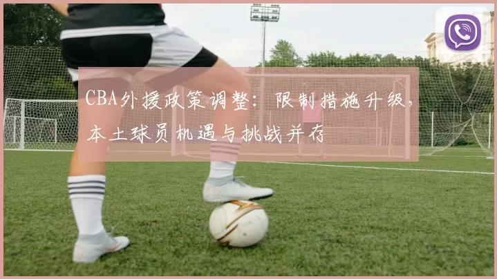 CBA外援政策调整:限制措施升级,本土球员机遇与挑战并存