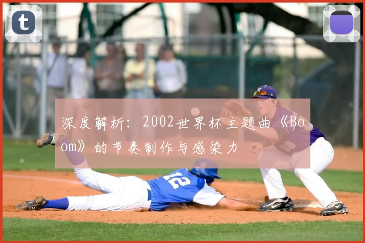 深度解析：2002世界杯主题曲《Boom》的节奏制作与感染力