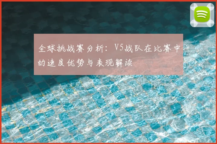 全球挑战赛分析：V5战队在比赛中的速度优势与表现解读