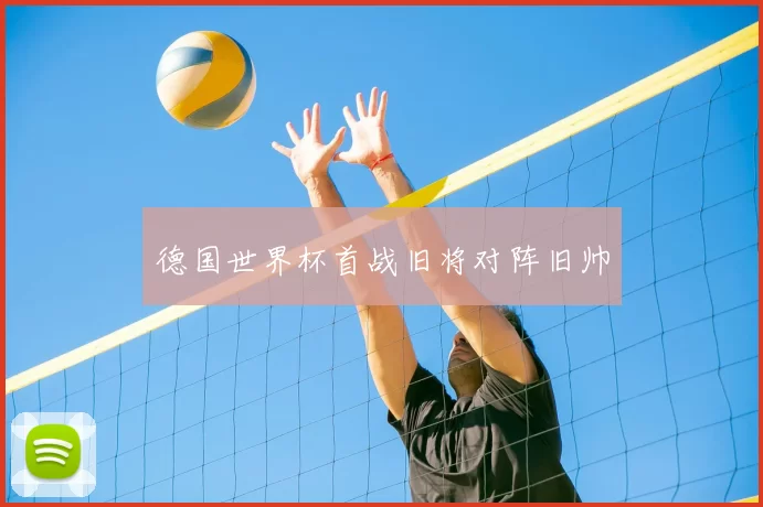 德国世界杯首战旧将对阵旧帅