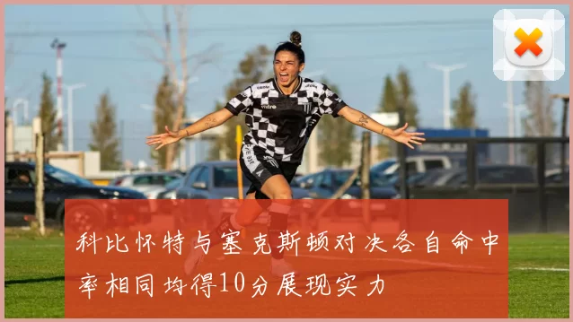 科比怀特与塞克斯顿对决各自命中率相同均得10分展现实力