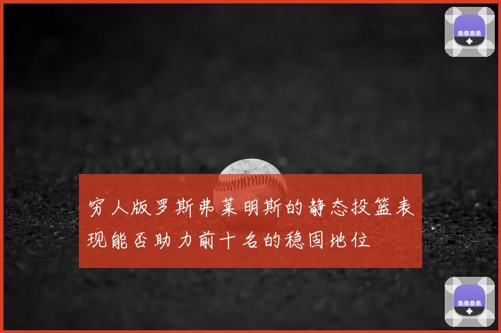 穷人版罗斯弗莱明斯的静态投篮表现能否助力前十名的稳固地位