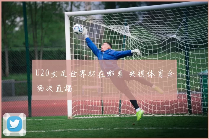 U20女足世界杯在哪看 央视体育全场次直播