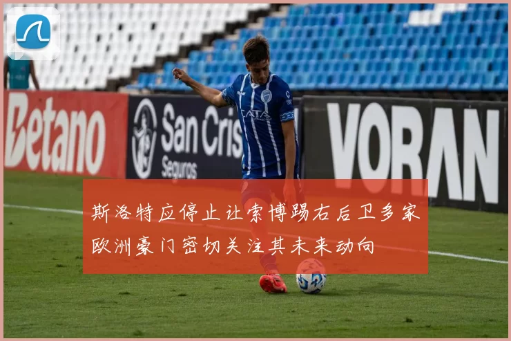 斯洛特应停止让索博踢右后卫多家欧洲豪门密切关注其未来动向