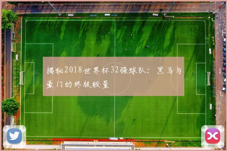 揭秘2018世界杯32强球队：黑马与豪门的终极较量