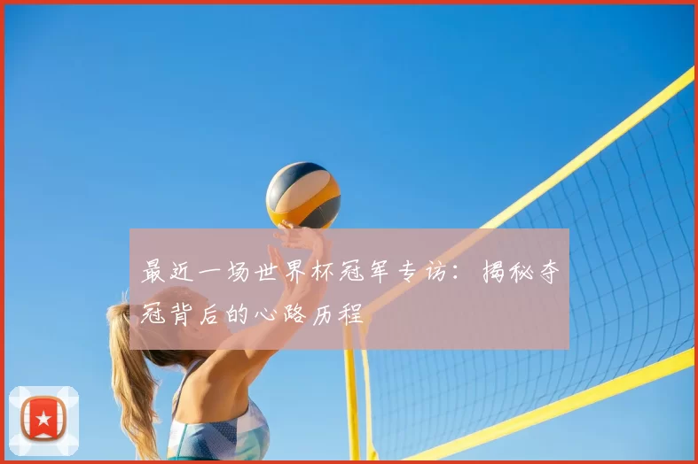 最近一场世界杯冠军专访:揭秘夺冠背后的心路历程