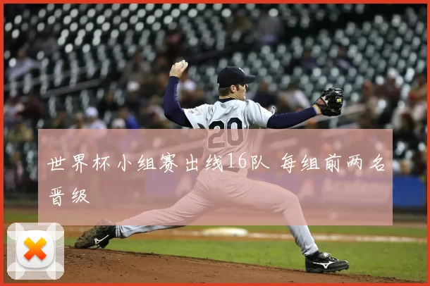 世界杯小组赛出线16队 每组前两名晋级