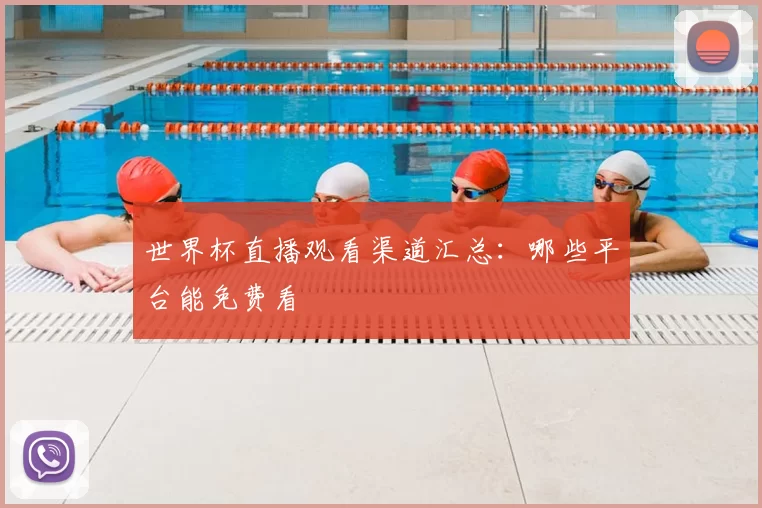 世界杯直播观看渠道汇总：哪些平台能免费看