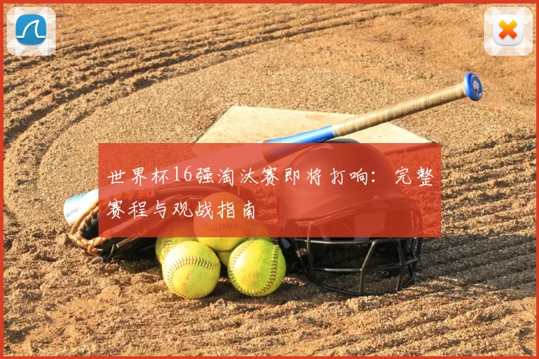 世界杯16强淘汰赛即将打响:完整赛程与观战指南